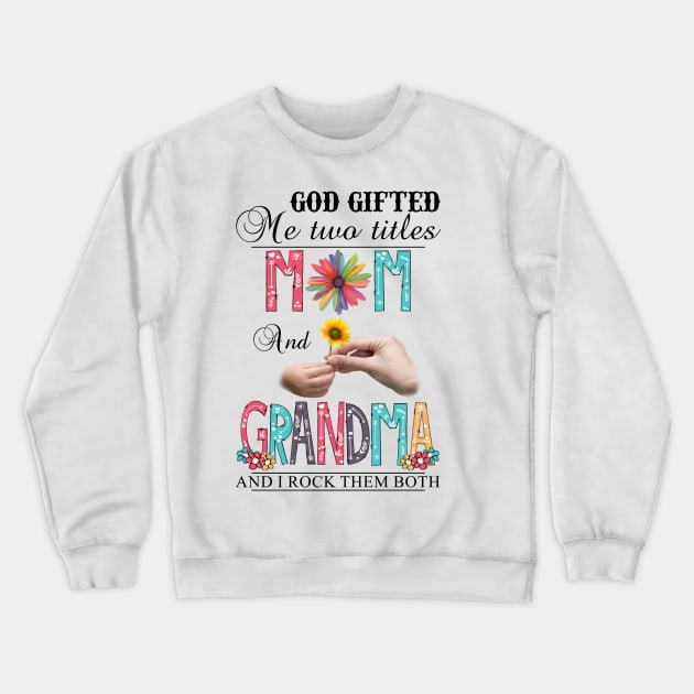 God Gifted Me Two Titles Mom And Grandma And I Rock Them Both Wildflowers Valentines Mothers Day Crewneck Sweatshirt by KIMIKA
